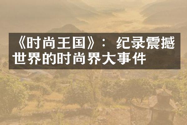 《时尚王国》：纪录震撼世界的时尚界事件