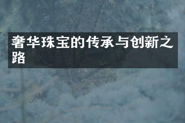 奢华珠宝的传承与创新之路