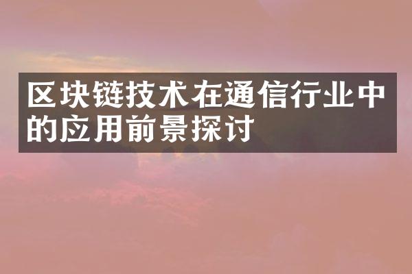 区块链技术在通信行业中的应用前景探讨