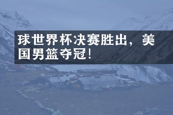 籃球世界杯决赛胜出，美国男篮夺冠！