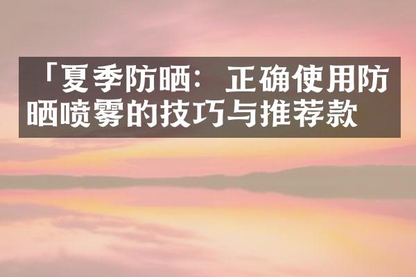 「夏季防晒：正确使用防晒喷雾的技巧与推荐款」