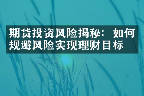 期货投资风险揭秘：如何规避风险实现理财目标