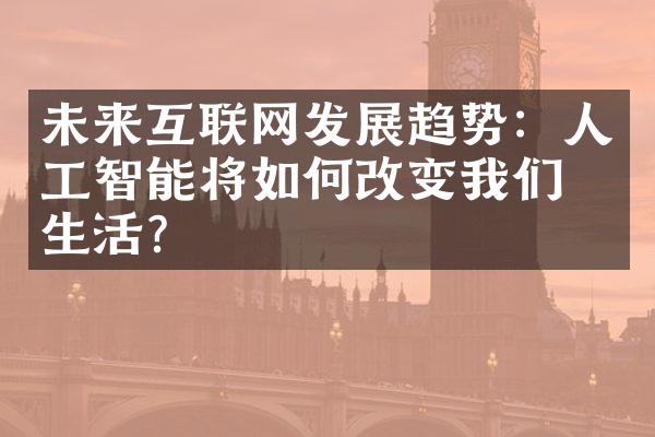 未来互联网发展趋势：人工智能将如何改变我们的生活？