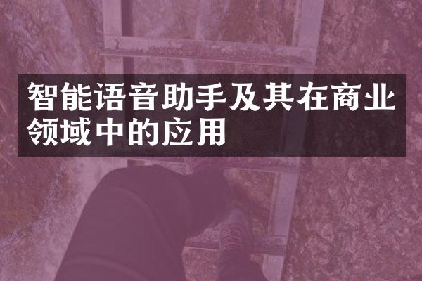 智能语音助手及其在商业领域中的应用