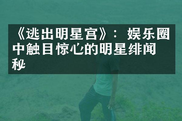 《逃出明星宫》：娱乐圈中触目惊心的明星绯闻揭秘