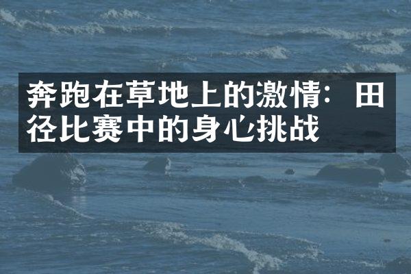 奔跑在草地上的激情：田径比赛中的身心挑战