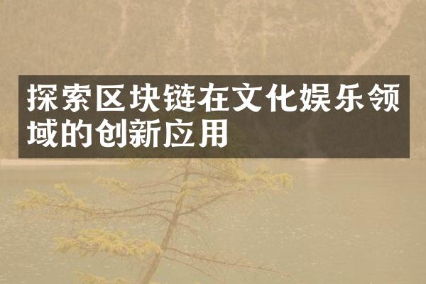 探索区块链在文化娱乐领域的创新应用