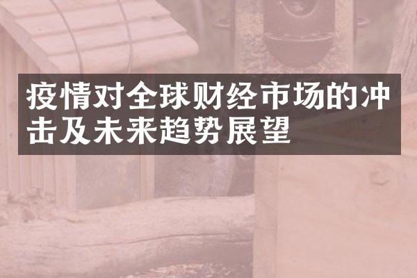 疫情对全球财经市场的冲击及未来趋势展望