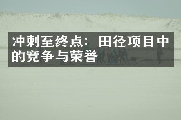 冲刺至终点：田径项目中的竞争与荣誉