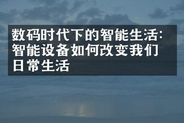 数码时代下的智能生活：智能设备如何改变我们的日常生活