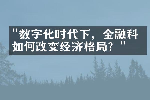 "数字化时代下，金融科技如何改变经济格局？"