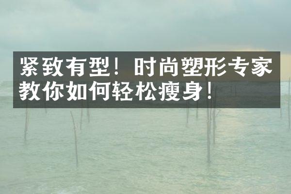 紧致有型！时尚塑形专家教你如何轻松瘦身！