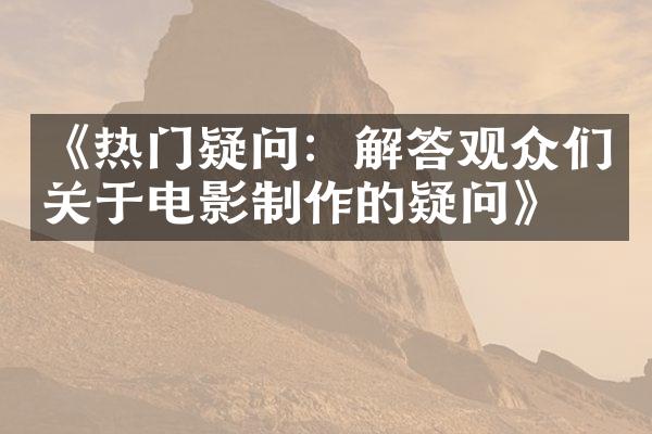 《热门疑问：解答观众们关于电影制作的疑问》