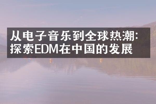 从电子音乐到全球热潮：探索EDM在中国的发展