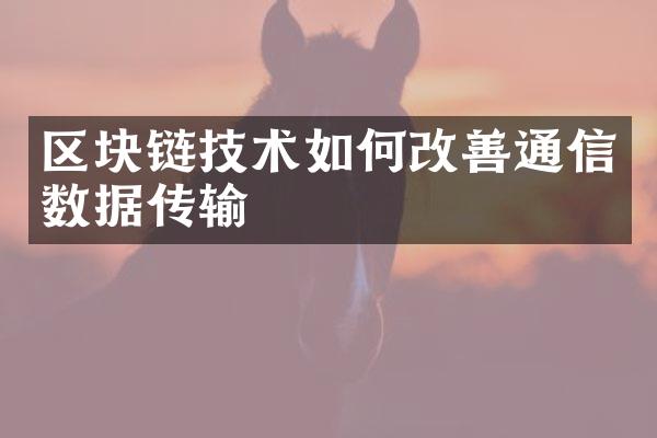 区块链技术如何改善通信数据传输