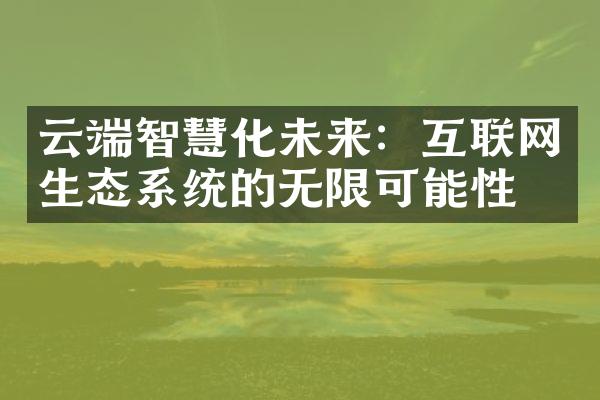 云端智慧化未来：互联网生态系统的无限可能性