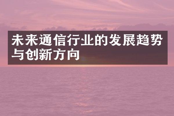 未来通信行业的发展趋势与创新方向