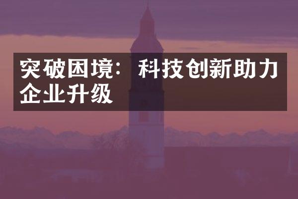 突破困境：科技创新助力企业升级