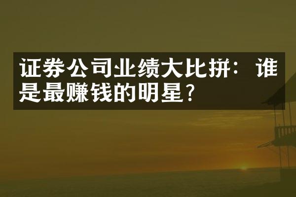 证券公司业绩大比拼：谁是最赚钱的明星？