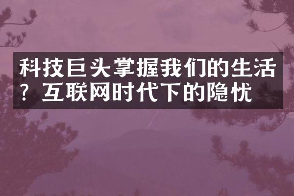 科技巨头掌握我们的生活？互联网时代下的隐忧