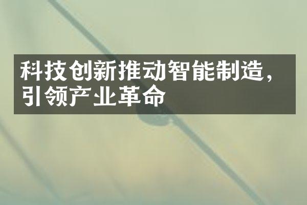 科技创新推动智能制造，引领产业