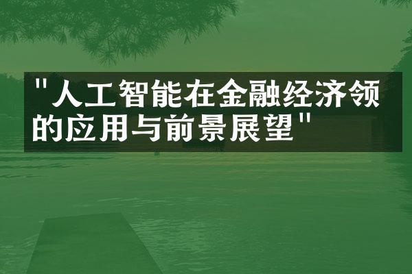 "人工智能在金融经济领域的应用与前景展望"