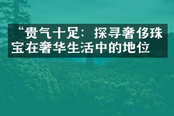 “贵气十足：探寻奢侈珠宝在奢华生活中的地位”