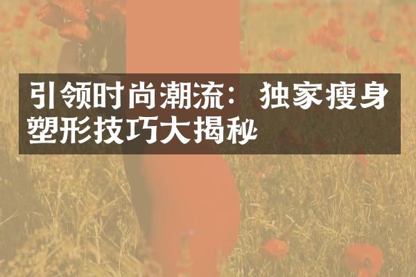 引领时尚潮流：独家塑形技巧揭秘