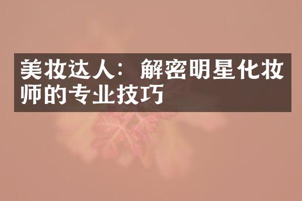 美妆达人：解密明星化妆师的专业技巧