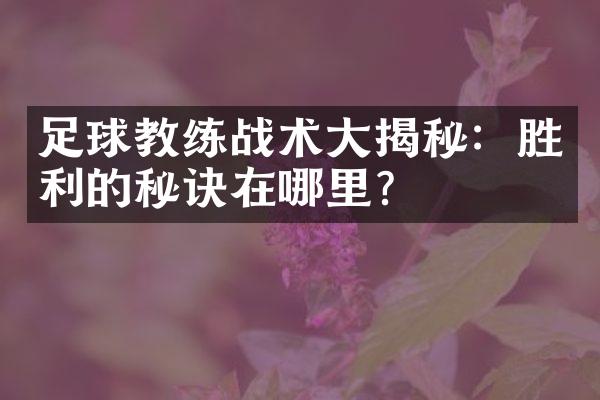 足球教练战术大揭秘：胜利的秘诀在哪里？