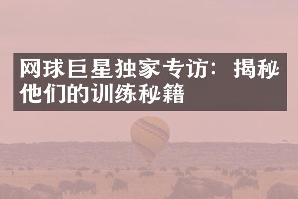 网球巨星独家专访：揭秘他们的训练秘籍