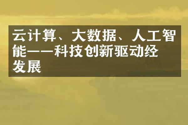 云计算、大数据、人工智能——科技创新驱动经济发展