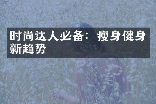 时尚达人必备：瘦身健身新趋势