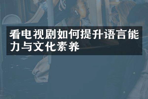 看电视剧如何提升语言能力与文化素养