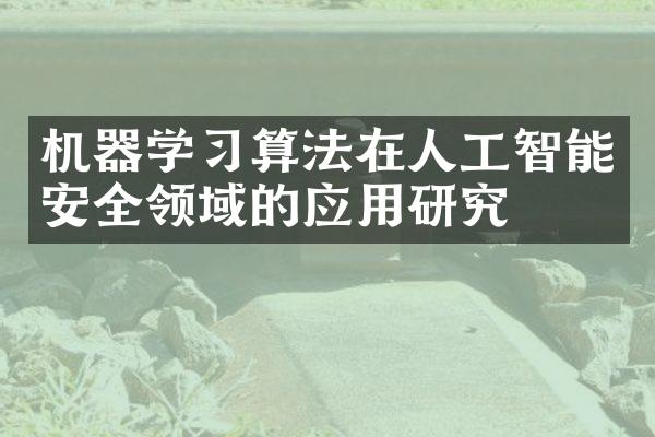 机器学习算法在人工智能安全领域的应用研究