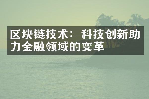 区块链技术：科技创新助力金融领域的变革