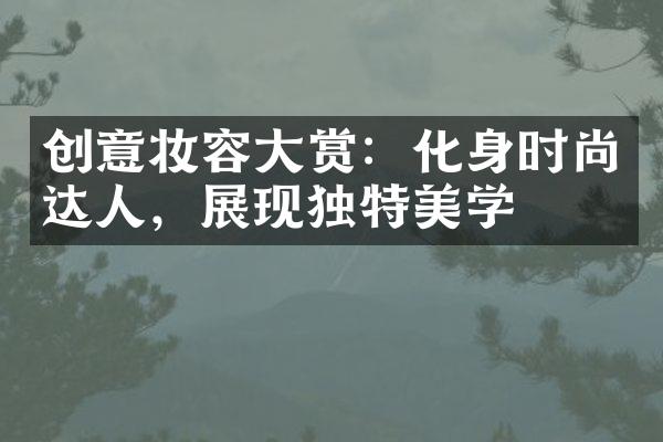 创意妆容赏：化身时尚达人，展现独特美学