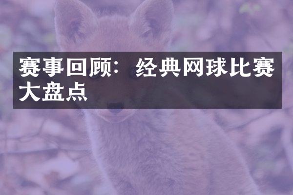 赛事回顾：经典网球比赛大盘点