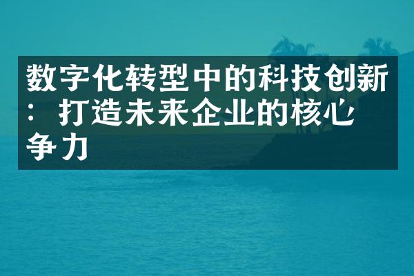 数字化转型中的科技创新：打造未来企业的核心竞争力