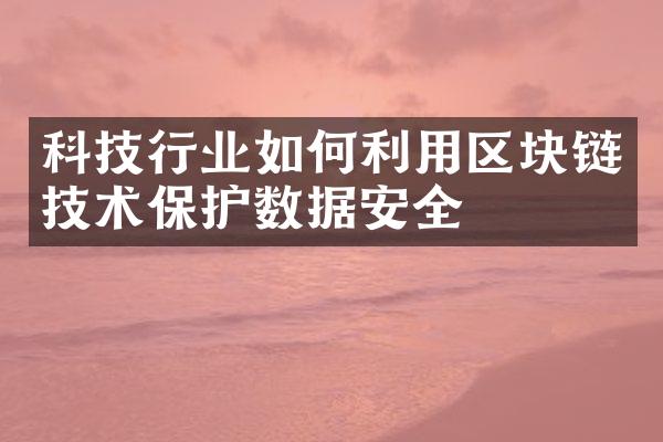 科技行业如何利用区块链技术保护数据安全