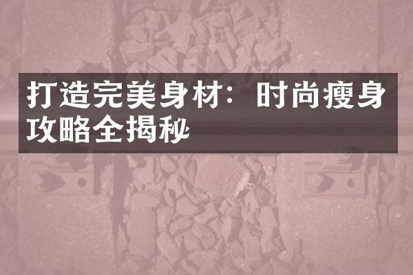 打造完美身材：时尚瘦身攻略全揭秘