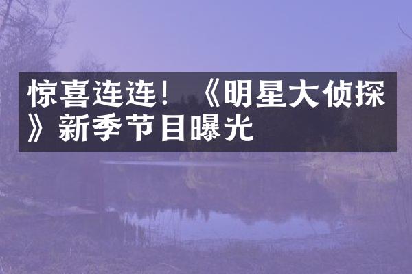 惊喜连连！《明星大侦探》新季节目曝光