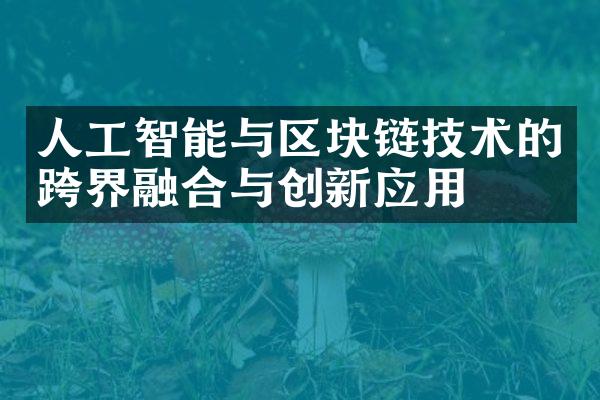 人工智能与区块链技术的跨界融合与创新应用