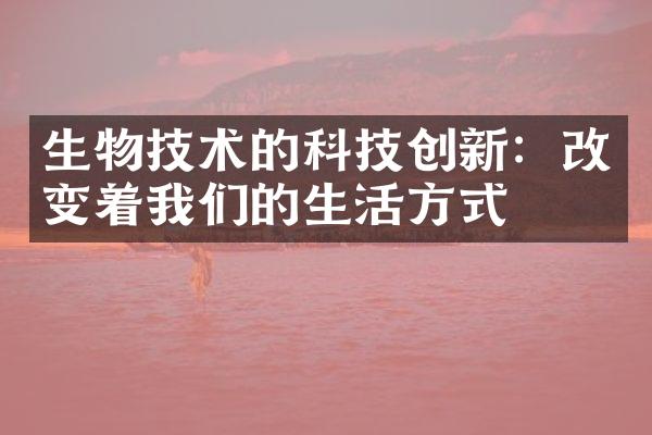 生物技术的科技创新：改变着我们的生活方式