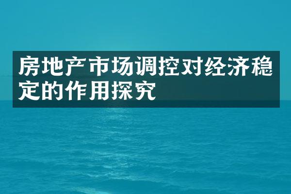 房地产市场调控对经济稳定的作用探究