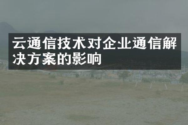 云通信技术对企业通信解决方案的影响