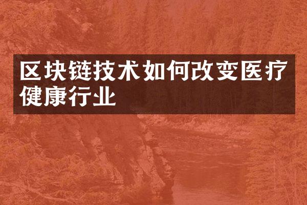 区块链技术如何改变医疗健康行业