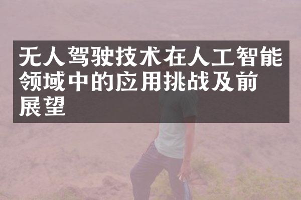 无人驾驶技术在人工智能领域中的应用挑战及前景展望