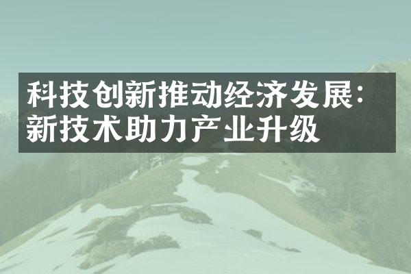 科技创新推动经济发展：新技术助力产业升级