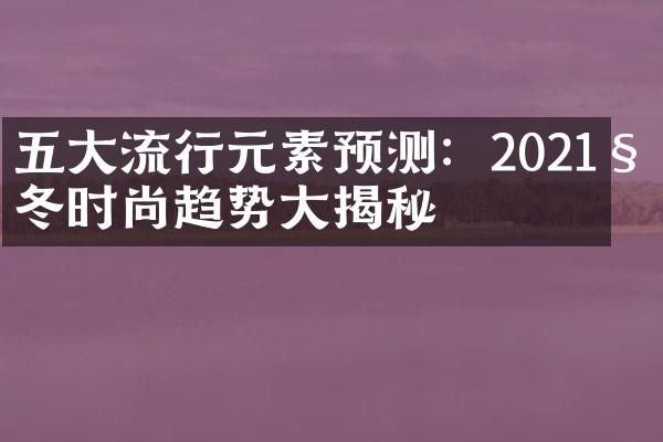 流行元素预测：2021秋冬时尚趋势揭秘